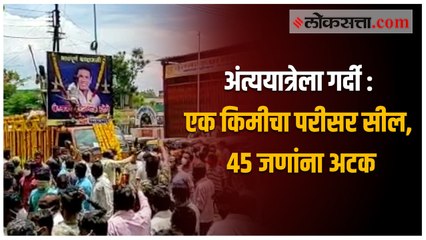 अंत्यविधीला गर्दी : एक किमीचा परीसर सील, ४५ जणांना अटक