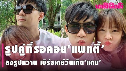 .รูปคู่ที่รอคอย‘แพทตี้’ลงรูปหวาน เบิร์ธเดย์วันเกิด‘แดน’