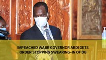 Impeached Wajir Governor Abdi gets order stopping swearing-in of DG