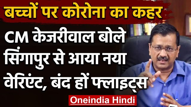 Coronavirus: Delhi CM Kejriwal बोले-Singapore वाला नया वैरिएंट बच्चों के लिए खतरनाक| वनइंडिया हिंदी