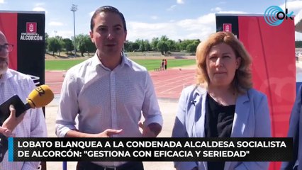 Lobato blanquea a la condenada alcaldesa socialista de Alcorcón: "Gestiona con eficacia y seriedad"