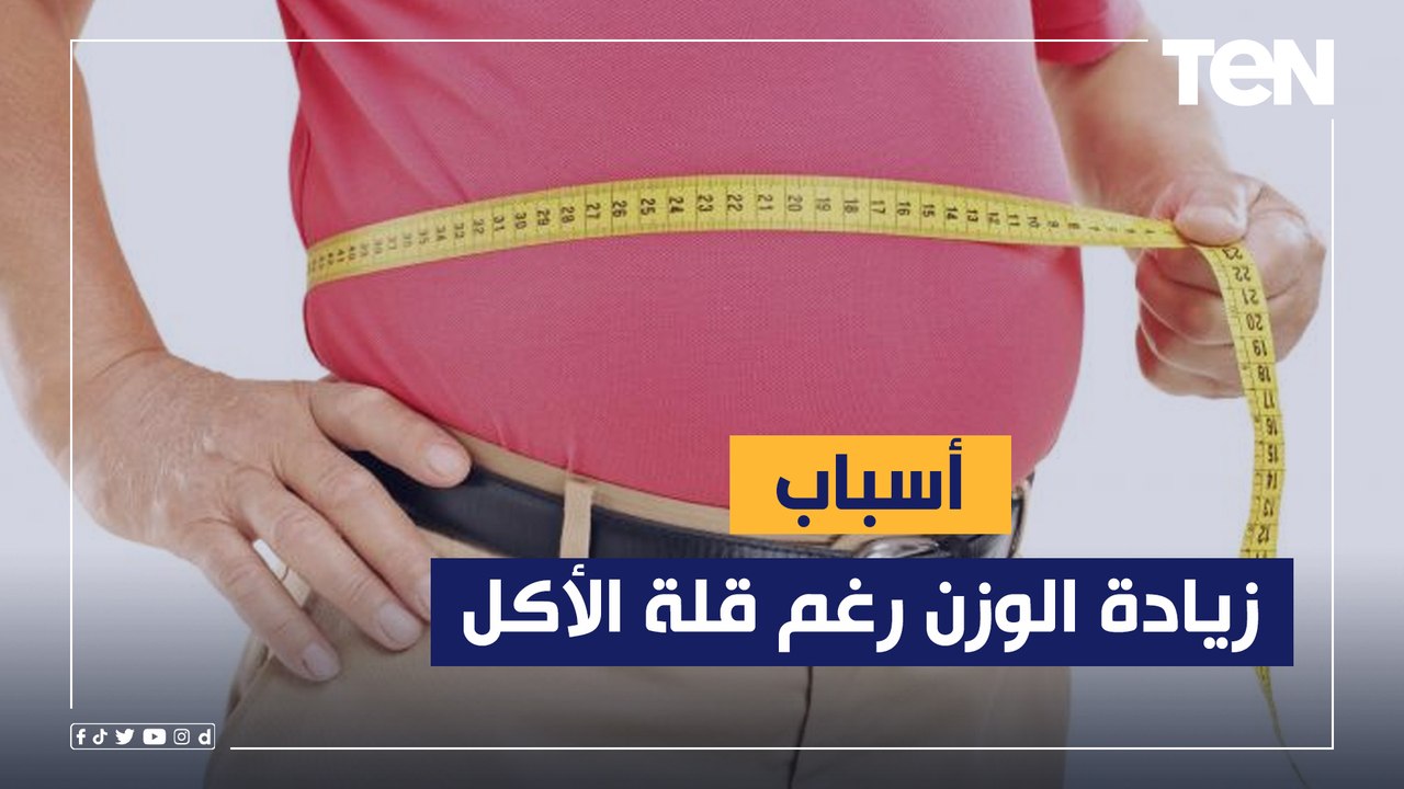 منها "قلة الأكل".. أسباب زيادة الوزن رغم تقليل...