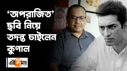 _‘অপরাজিত’ ছবি নিয়ে তদন্ত চাইলেন কুণাল