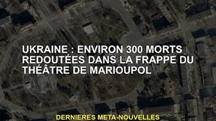 Ukraine : environ 300 morts dans la frappe du théâtre de Marioupol