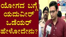 Yaduveer Krishnadatta Chamaraja Wadiyar Speaks About Yoga | Public TV