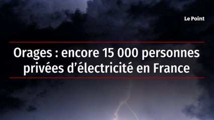 Orages : encore 15 000 personnes privées d’électricité en France