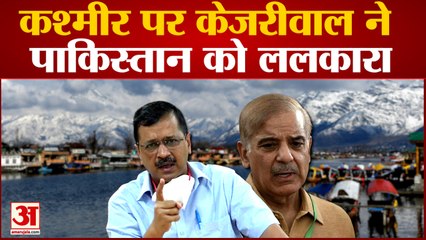 kashmir पर Arvind kejriwal ने पाकिस्तान को ललकारते हुए सुधर जाने की नसीहत दी