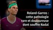 Roland-Garros : cette pathologie rare et douloureuse dont souffre Nadal