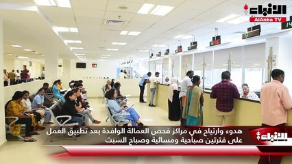 هدوء وارتياح في مراكز فحص العمالة الوافدة بعد تطبيق العمل على فترتين صباحية ومسائية وصباح السبت