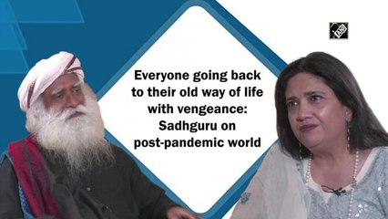 Everyone going back to their old way of life with vengeance: Sadhguru on post-pandemic world