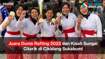 Juara Dunia Rafting 2022 dan Kisah Sungai Citarik di Cikidang Sukabumi