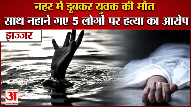 Youth Dies After Drowning In Canal In Jhajjar|नहर में डूबकर युवक की मौत, 5 लोगों पर हत्या का आरोप