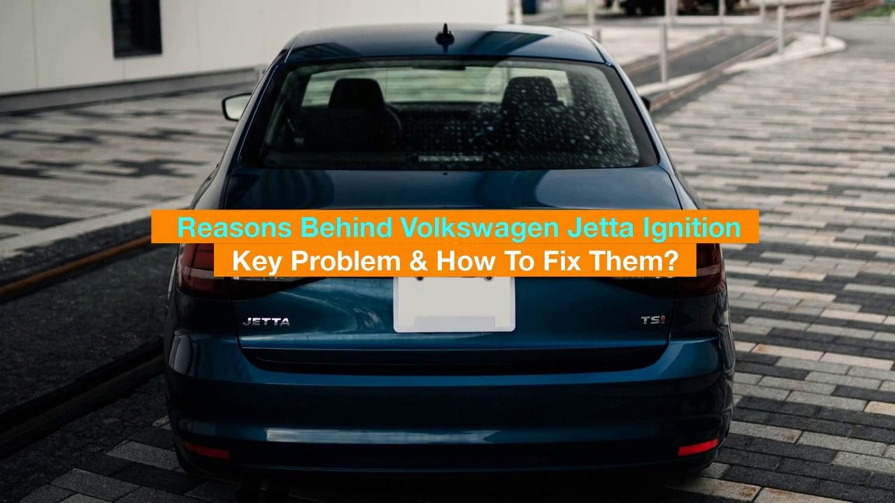 Reasons Behind Volkswagen Jetta Ignition Key Problem & How To Fix Them?