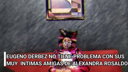 EUGENO DERBEZ NO TIENE PROBLEMA CON SUS MUY  INTIMAS AMIGAS DE ALEXANDRA ROSALDO