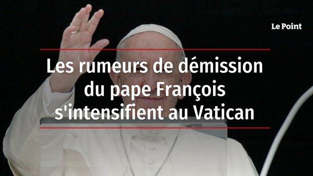 Les rumeurs de démission du pape François s'intensifient au Vatican
