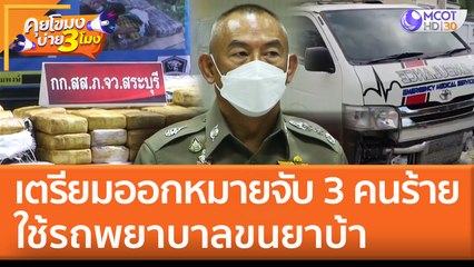 เตรียมออกหมายจับ 3 คนร้าย ใช้ "รถพยาบาลขนยาบ้า" (7 มิ.ย. 65) คุยโขมงบ่าย 3 โมง
