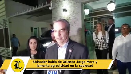 Abinader habla de Orlando Jorge Mera y lamenta agresividad en la sociedad