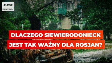 Dlaczego Siewierodonieck jest tak ważny dla Rosjan?