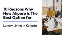10 Reasons Why New Alipore Is The Best for Luxury Living in Kolkata
