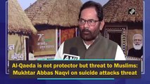 Al-Qaeda is not protector but threat to Muslims: Mukhtar Abbas Naqvi on suicide attacks threat