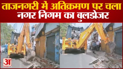 ताजनगरी में अतिक्रमण पर चला नगर निगम का बुलडोजर