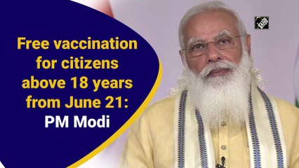 21 जून से 18 साल से ऊपर के नागरिकों के लिए मुफ्त टीकाकरण: पीएम मोदी