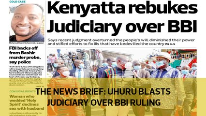 The News Brief: Uhuru blasts Judiciary over BBI ruling