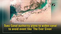 Suez Canal authority plans to widen canal to avoid event like ‘The Ever Given’