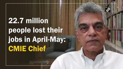 22.7 million people lost their jobs in April-May: CMIE Chief