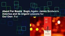 About For Books  Begin Again: James Baldwin's America and Its Urgent Lessons for Our Own  For