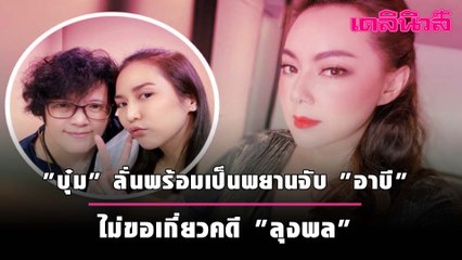"บุ๋ม" ลั่นพร้อมเป็นพยานจับ "อาบี" ไม่ขอเกี่ยวคดี "ลุงพล" | Dailynews