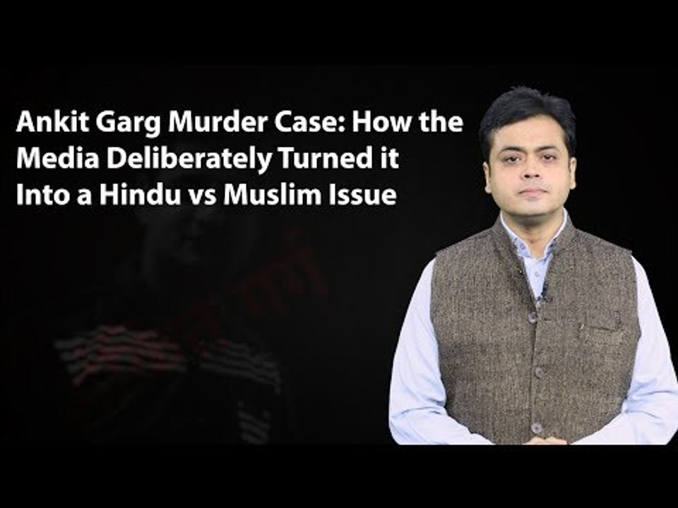 Ankit Garg Murder Case: How the Media Deliberately Turned it Into a Hindu vs Muslim Issue