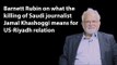 Barnett Rubin on what the killing of Saudi journalist Jamal Khashoggi means for US-Riyadh relations