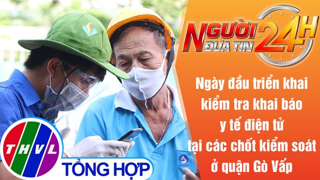 Người đưa tin 24H (18h30 ngày 3/6/2021) - Khai báo y tế điện tử cho người dân ra, vào quận Gò Vấp