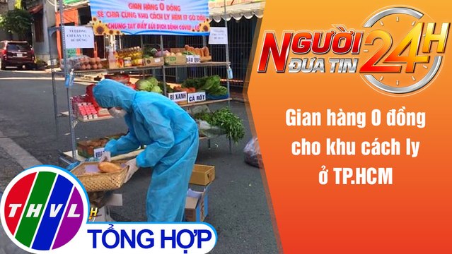 Người đưa tin 24H (6h30 ngày 4/6/2021) - Gian hàng 0 đồng cho khu cách ly ở TP.HCM