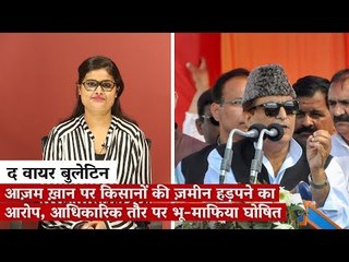 द वायर बुलेटिन: आज़म ख़ान पर किसानों की ज़मीन हड़पने का आरोप, आधिकारिक तौर पर भू-माफिया घोषित