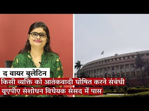 The Wire Bulletin: Rajya Sabha Passes UAPA Bill 2019, Individuals Can Be Designated Terrorist