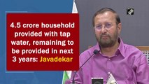 4.5 crore household provided with tap water, remaining to be provided in next 3 years: Javadekar