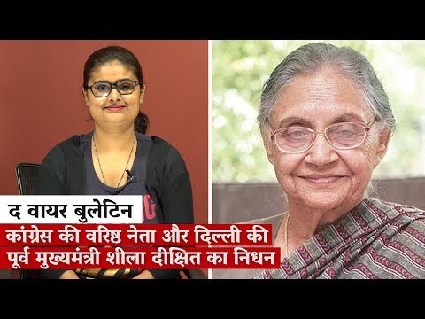 द वायर बुलेटिन: कांग्रेस की वरिष्ठ नेता और दिल्ली की पूर्व मुख्यमंत्री शीला दीक्षित का निधन