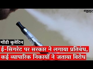 द वायर बुलेटिन गोंडी में : ई-सिगरेट पर सरकार ने लगाया प्रतिबंध, कई व्यापारिक निकायों ने जताया विरोध