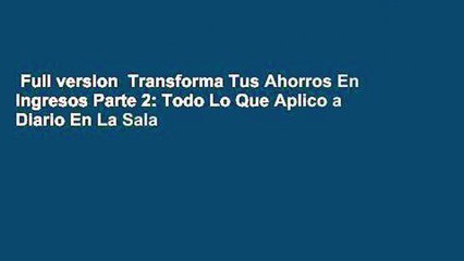 Full version  Transforma Tus Ahorros En Ingresos Parte 2: Todo Lo Que Aplico a Diario En La Sala