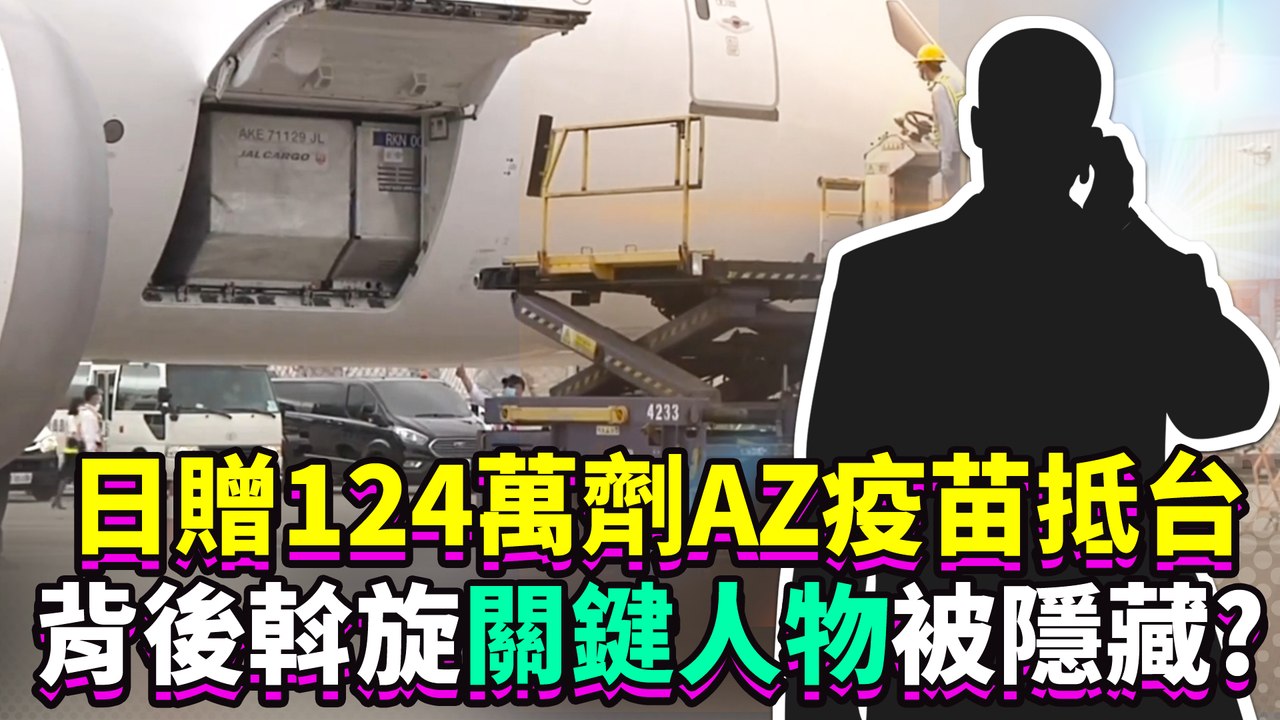 日贈124萬劑AZ疫苗抵台　背後斡旋關鍵人物被隱藏？
