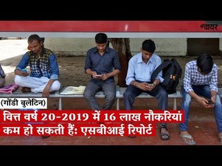 वित्त वर्ष 2019-20 में 16 लाख नौकरियां कम हो सकती हैं: एसबीआई रिपोर्ट
