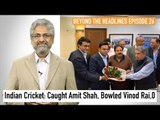 BTH 26| Indian Cricket: Caught Amit Shah, Bowled Vinod Rai, 0