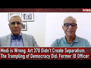 Modi is Wrong, Art 370 Didn't Create Separatism,The Trampling of Democracy Did: Former IB Officer