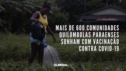 Mais de 600 comunidades quilombolas paraenses sonham com vacinação contra covid-19