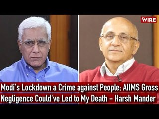 Modi's Lockdown a Crime against People; AIIMS Gross Negligence Could've Led to My Death—Harsh Mander