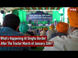 What's Happening At Singhu Border After The Tractor March of January 26th?
