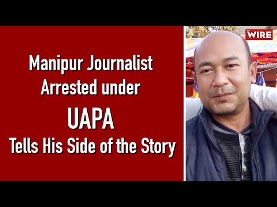 Manipur Journalist Arrested under UAPA Tells His Side of the Story