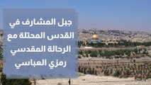 جبل المشارف في القدس المحتلة مع الرحالة المقدسي رمزي العباسي